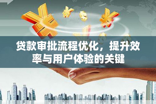 琼结贷款审批流程优化，提升效率与用户体验的关键