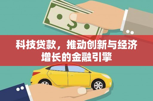 琼结科技贷款，推动创新与经济增长的金融引擎