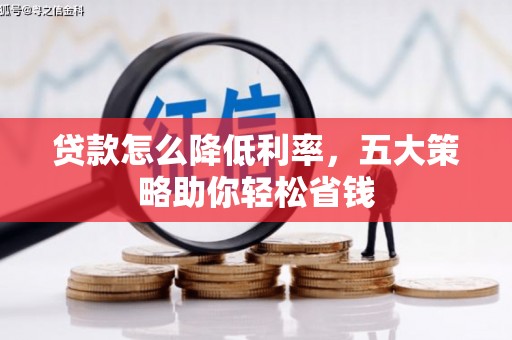 琼结贷款怎么降低利率，五大策略助你轻松省钱