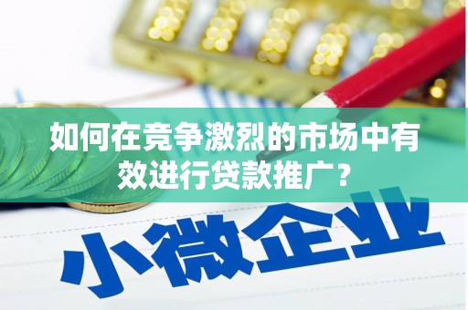 琼结如何在竞争激烈的市场中有效进行贷款推广？