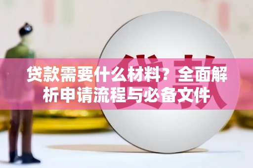 琼结贷款需要什么材料？全面解析申请流程与必备文件