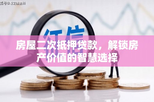 琼结房屋二次抵押贷款，解锁房产价值的智慧选择