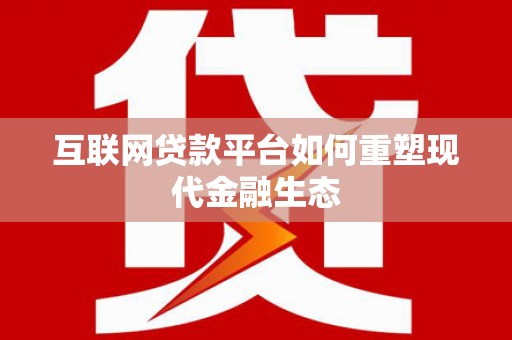 琼结互联网贷款平台如何重塑现代金融生态
