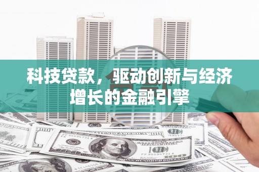琼结科技贷款，驱动创新与经济增长的金融引擎