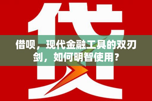 琼结借呗，现代金融工具的双刃剑，如何明智使用？