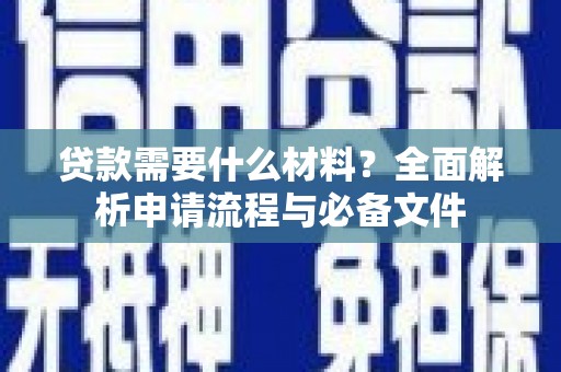 琼结贷款需要什么材料？全面解析申请流程与必备文件