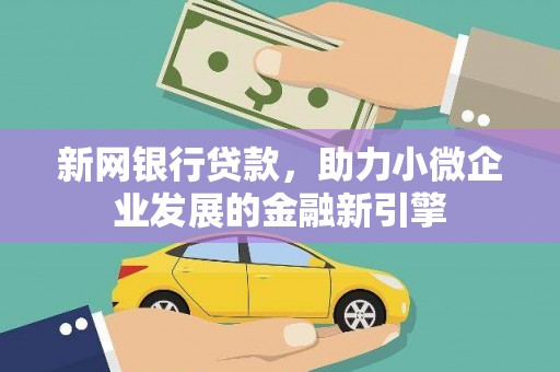 琼结新网银行贷款，助力小微企业发展的金融新引擎