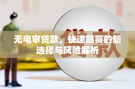 琼结无电审贷款，快速融资的新选择与风险解析