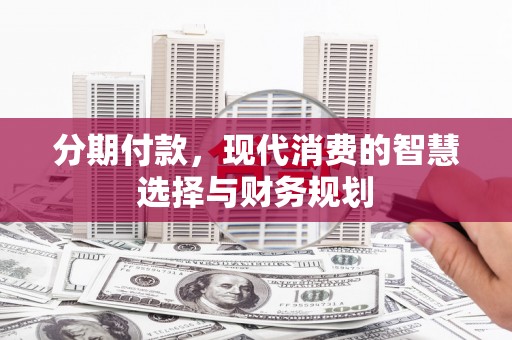 琼结分期付款，现代消费的智慧选择与财务规划