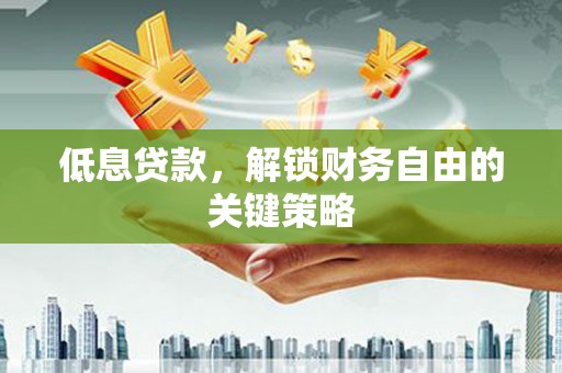 琼结低息贷款，解锁财务自由的关键策略