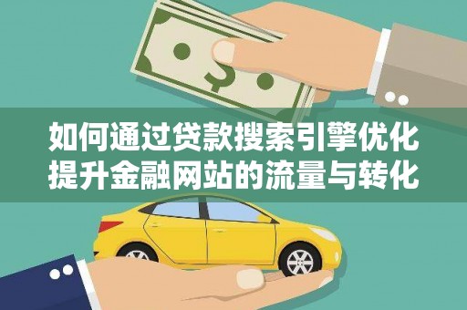 琼结如何通过贷款搜索引擎优化提升金融网站的流量与转化率