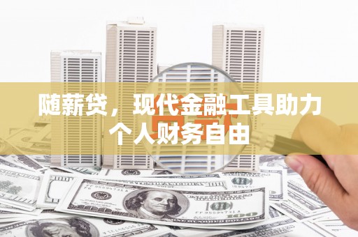 琼结随薪贷，现代金融工具助力个人财务自由