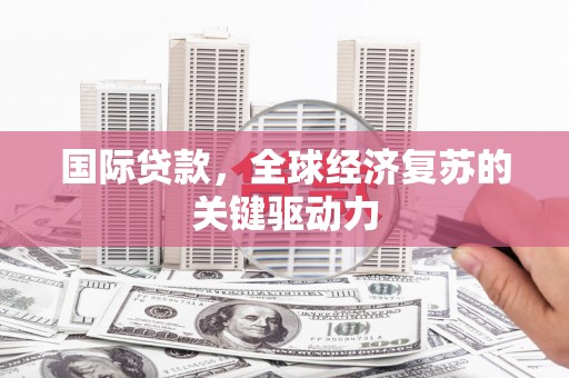琼结国际贷款，全球经济复苏的关键驱动力