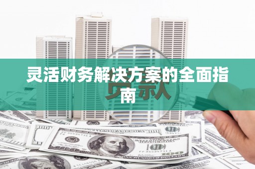 琼结灵活财务解决方案的全面指南