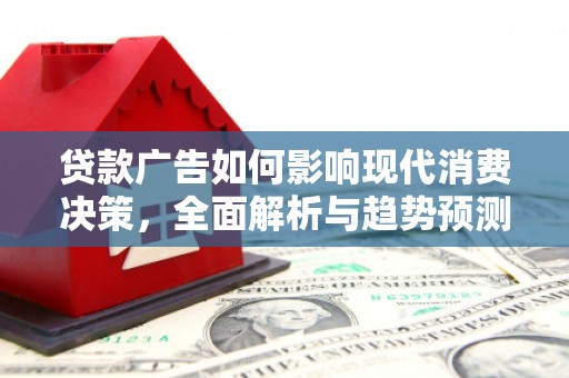 琼结贷款广告如何影响现代消费决策，全面解析与趋势预测
