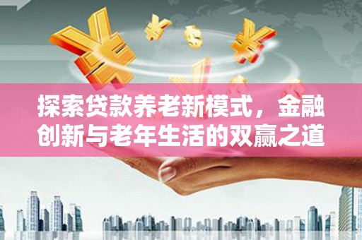 琼结探索贷款养老新模式，金融创新与老年生活的双赢之道