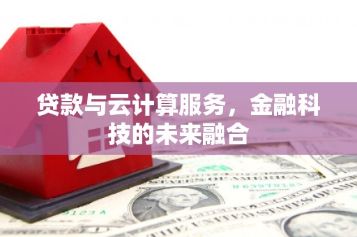 琼结贷款与云计算服务，金融科技的未来融合