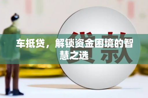 琼结车抵贷，解锁资金困境的智慧之选