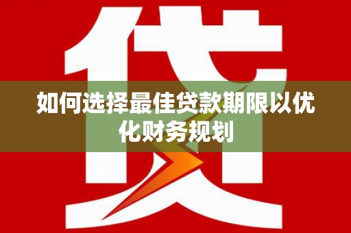 琼结如何选择最佳贷款期限以优化财务规划