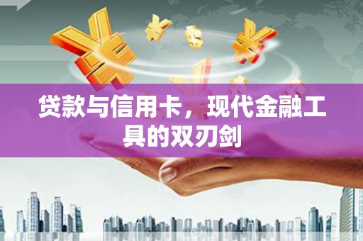 琼结贷款与信用卡，现代金融工具的双刃剑