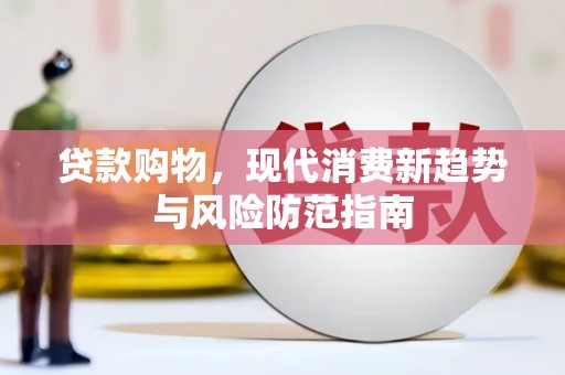 琼结贷款购物，现代消费新趋势与风险防范指南