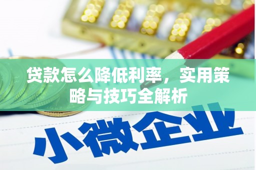 琼结贷款怎么降低利率，实用策略与技巧全解析