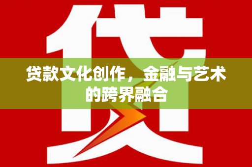 琼结贷款文化创作，金融与艺术的跨界融合