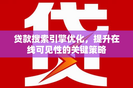 琼结贷款搜索引擎优化，提升在线可见性的关键策略