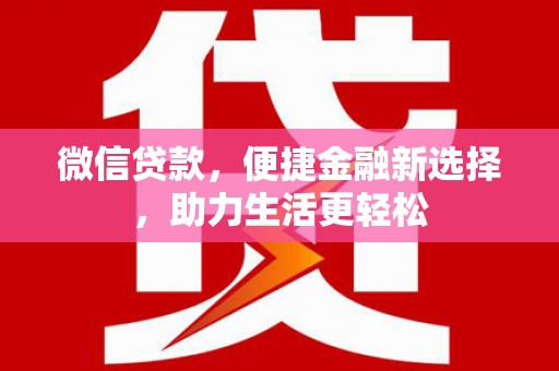 琼结微信贷款，便捷金融新选择，助力生活更轻松
