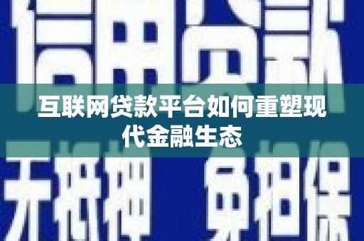 琼结互联网贷款平台如何重塑现代金融生态