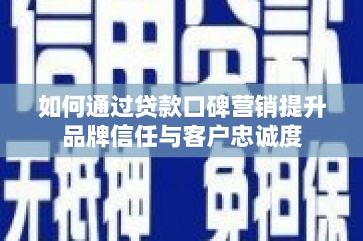 琼结如何通过贷款口碑营销提升品牌信任与客户忠诚度