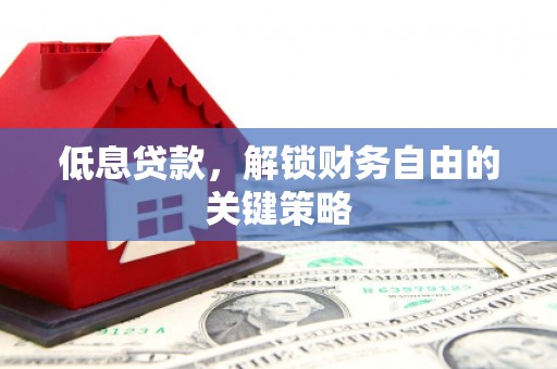 琼结低息贷款，解锁财务自由的关键策略