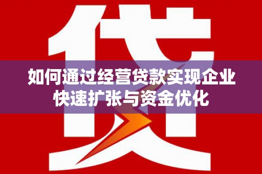 琼结如何通过经营贷款实现企业快速扩张与资金优化