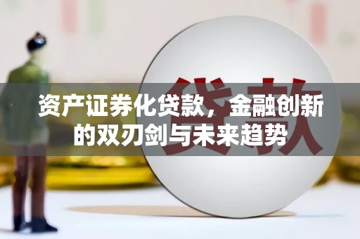 琼结资产证券化贷款，金融创新的双刃剑与未来趋势