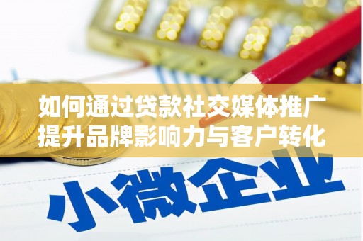 琼结如何通过贷款社交媒体推广提升品牌影响力与客户转化率