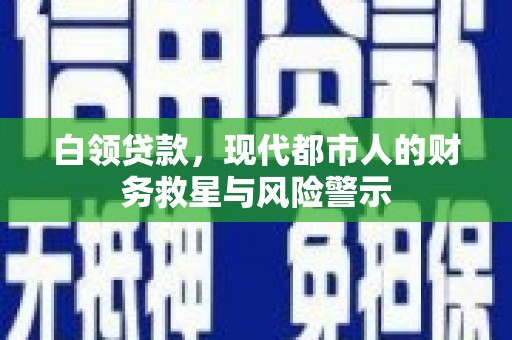 琼结白领贷款，现代都市人的财务救星与风险警示