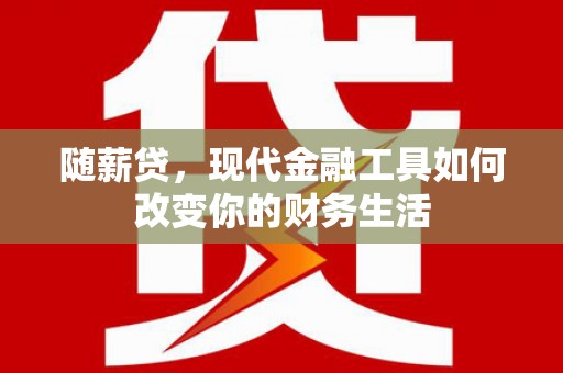琼结随薪贷，现代金融工具如何改变你的财务生活