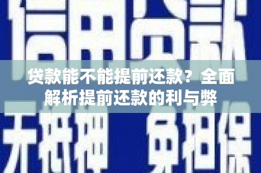 琼结贷款能不能提前还款？全面解析提前还款的利与弊