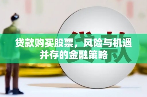 琼结贷款购买股票，风险与机遇并存的金融策略