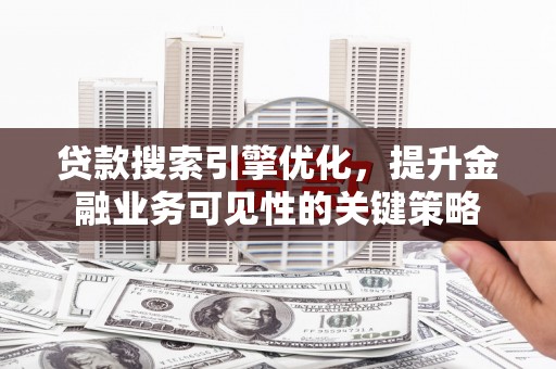 琼结贷款搜索引擎优化，提升金融业务可见性的关键策略