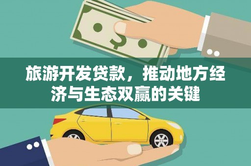 琼结旅游开发贷款，推动地方经济与生态双赢的关键