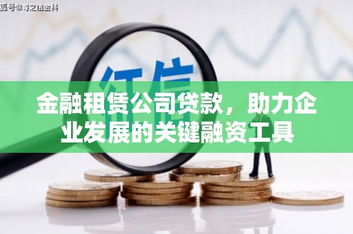 琼结金融租赁公司贷款，助力企业发展的关键融资工具