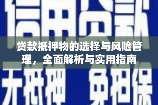 琼结贷款抵押物的选择与风险管理，全面解析与实用指南