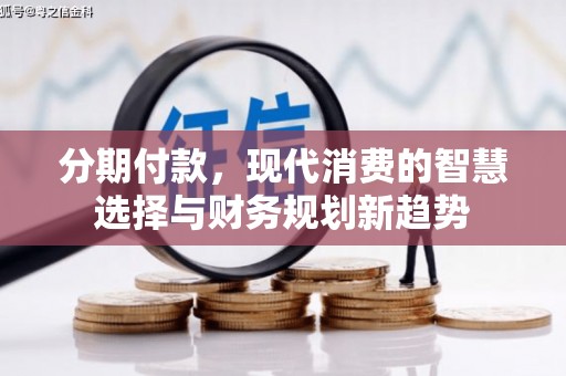 琼结分期付款，现代消费的智慧选择与财务规划新趋势