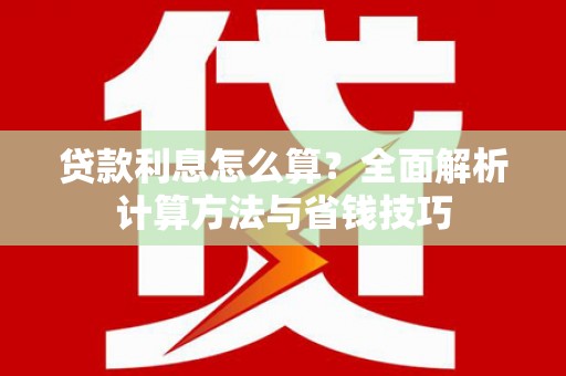 琼结贷款利息怎么算？全面解析计算方法与省钱技巧