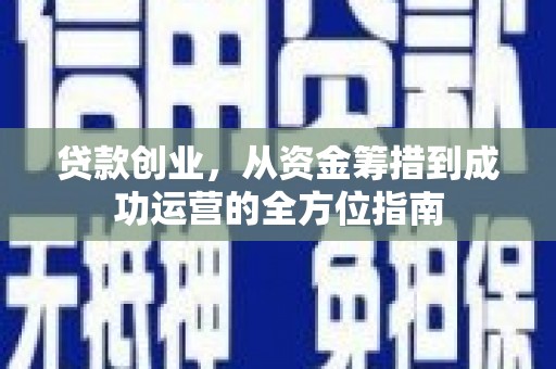 琼结贷款创业，从资金筹措到成功运营的全方位指南