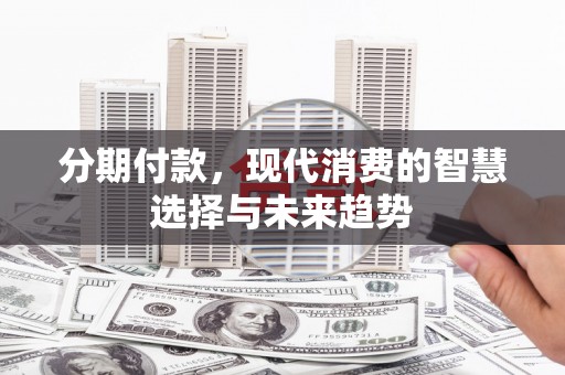 琼结分期付款，现代消费的智慧选择与未来趋势