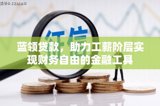 琼结蓝领贷款，助力工薪阶层实现财务自由的金融工具