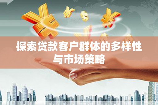 琼结探索贷款客户群体的多样性与市场策略