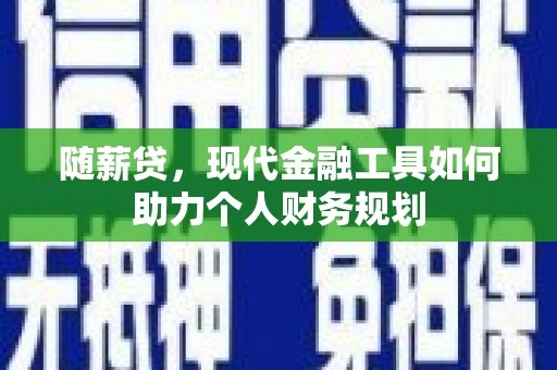 琼结随薪贷，现代金融工具如何助力个人财务规划